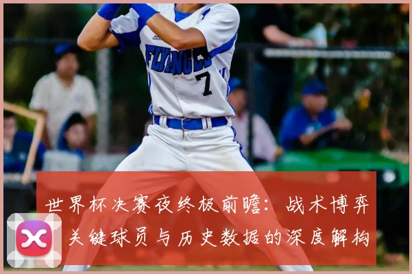 世界杯决赛夜终极前瞻：战术博弈、关键球员与历史数据的深度解构_20260609201305