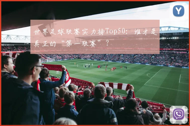 世界足球联赛实力榜Top50:谁才是真正的“第一联赛”?