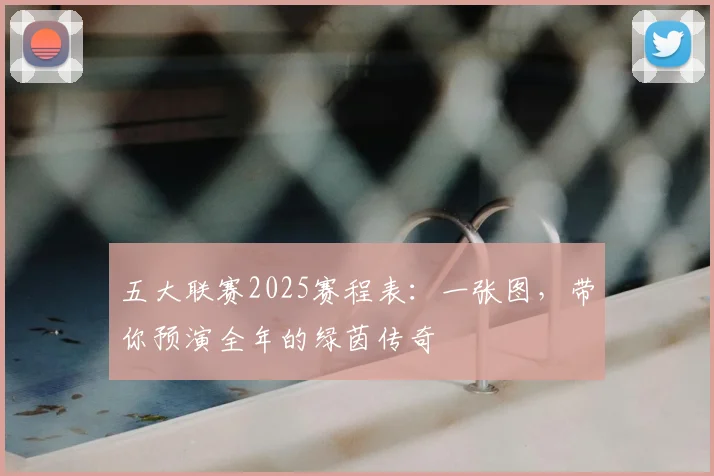 五大联赛2025赛程表：一张图，带你预演全年的绿茵传奇